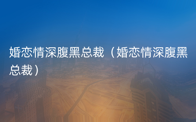 婚恋情深腹黑总裁（婚恋情深腹黑总裁）