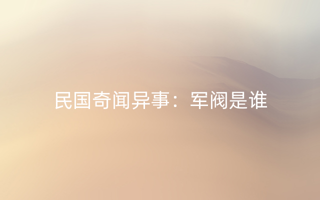 民国奇闻异事：军阀是谁