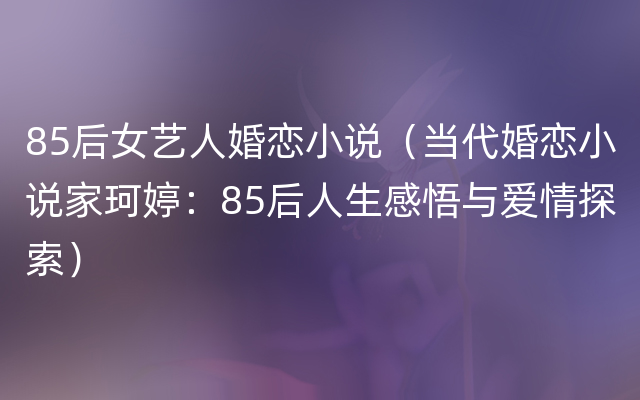85后女艺人婚恋小说（当代婚恋小说家珂婷：85后人生感悟与爱情探索）