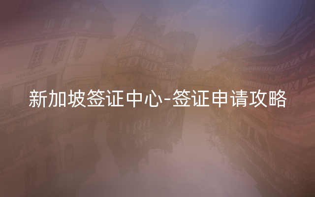 新加坡签证中心-签证申请攻略