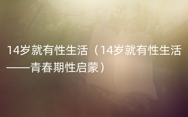 14岁就有性生活（14岁就有性生活——青春期性启蒙）
