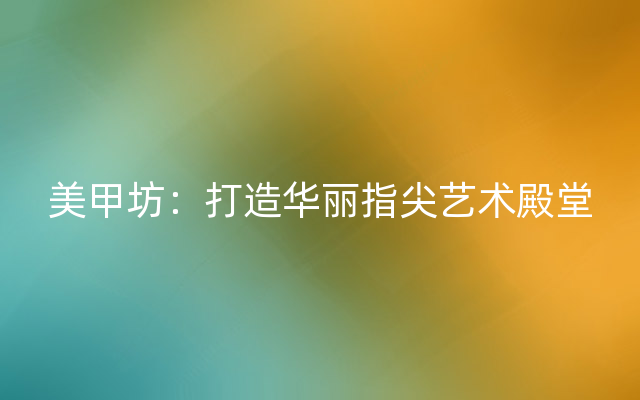美甲坊：打造华丽指尖艺术殿堂