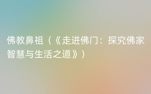 佛教鼻祖（《走进佛门：探究佛家智慧与生活之道》）