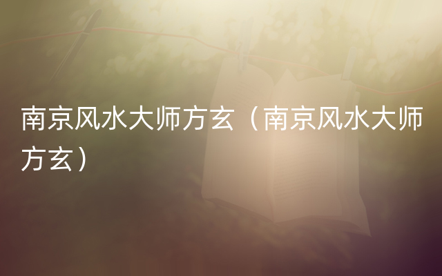 南京风水大师方玄（南京风水大师方玄）