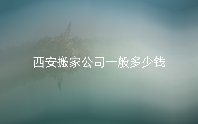 西安搬家公司一般多少钱