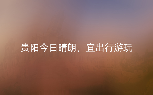 贵阳今日晴朗，宜出行游玩