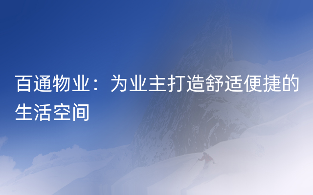 百通物业：为业主打造舒适便捷的生活空间