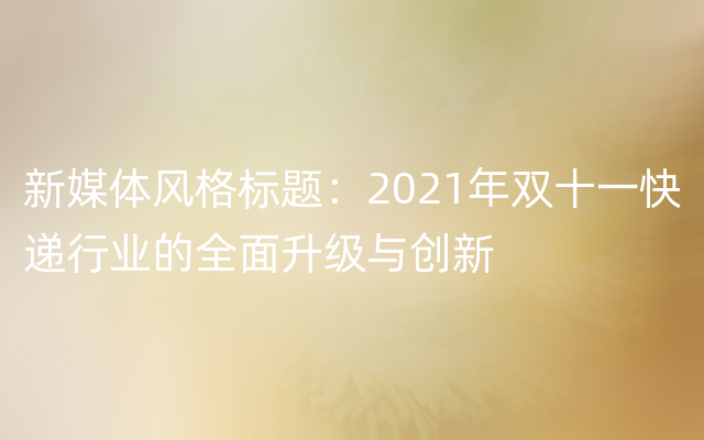 新媒体风格标题：2021年双十一快递行业的全面升级与创新
