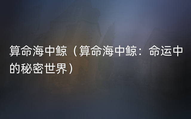 算命海中鲸（算命海中鲸：命运中的秘密世界）