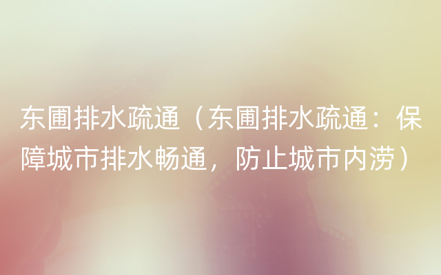东圃排水疏通（东圃排水疏通：保障城市排水畅通，防止城市内涝）