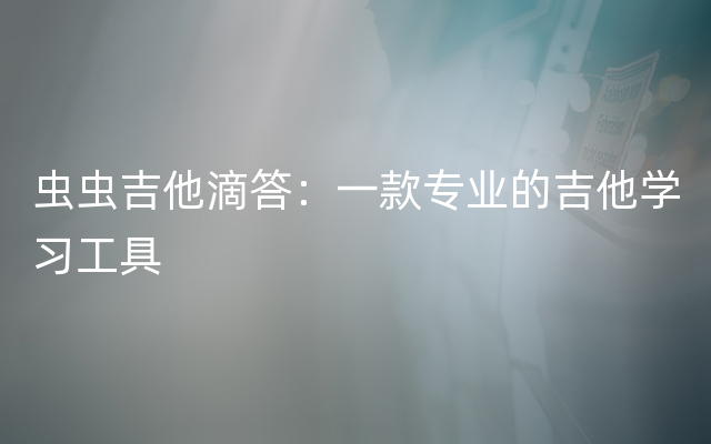虫虫吉他滴答：一款专业的吉他学习工具