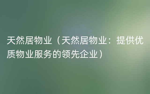 天然居物业（天然居物业：提供优质物业服务的领先企业）