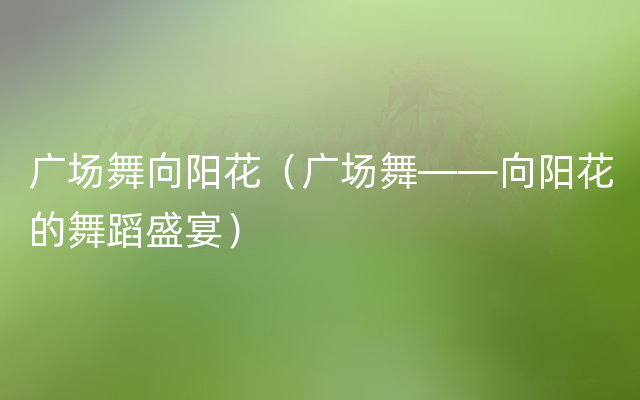 广场舞向阳花（广场舞——向阳花的舞蹈盛宴）