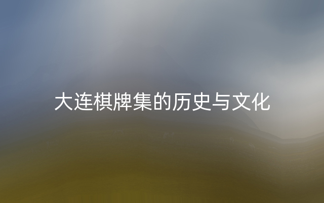 大连棋牌集的历史与文化