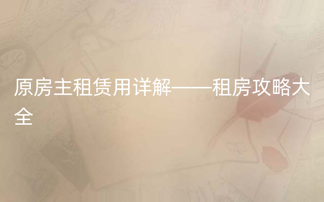 原房主租赁用详解——租房攻略大全