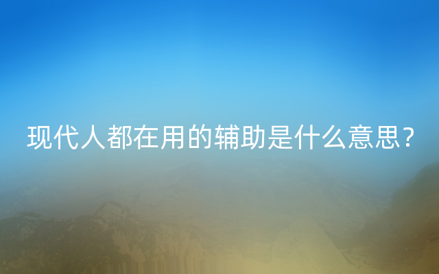 现代人都在用的辅助是什么意思？
