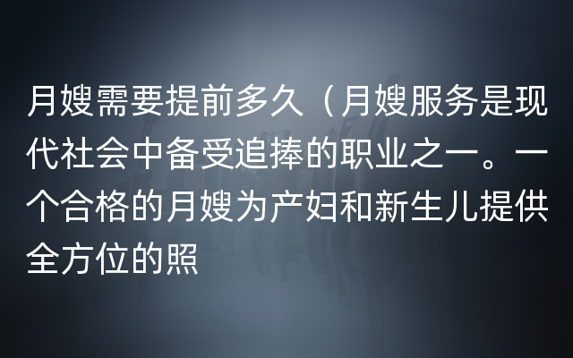 月嫂需要提前多久（月嫂服务是现代社会中备受追捧的职业之一。一个合格的月嫂为产妇和