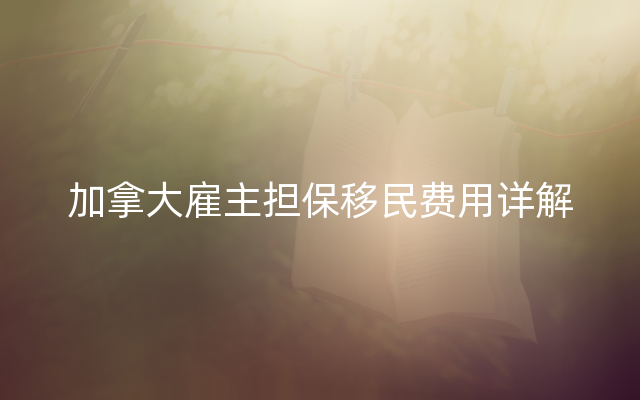 加拿大雇主担保移民费用详解
