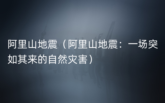 阿里山地震（阿里山地震：一场突如其来的自然灾害）