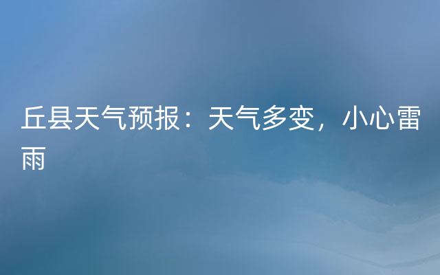 丘县天气预报：天气多变，小心雷雨
