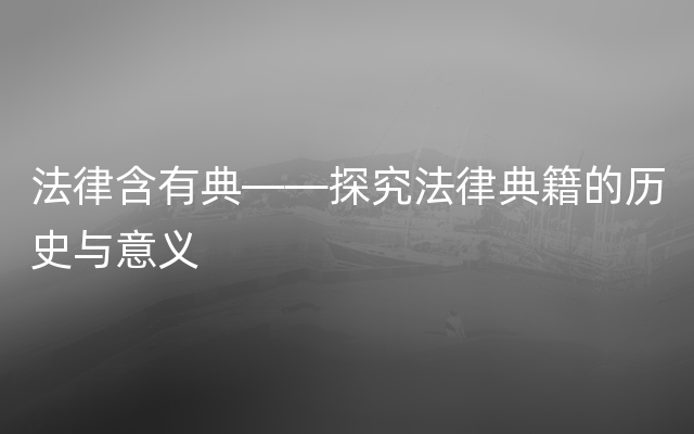 法律含有典——探究法律典籍的历史与意义