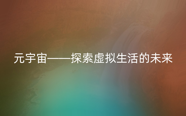 元宇宙——探索虚拟生活的未来
