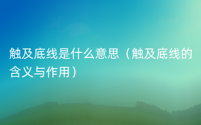 触及底线是什么意思（触及底线的含义与作用）
