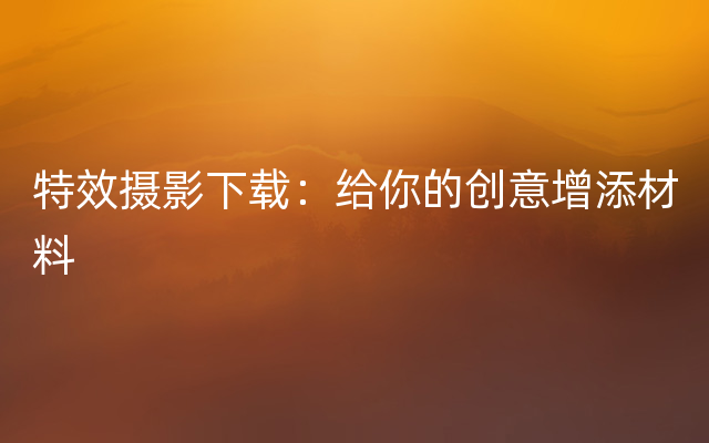 特效摄影下载：给你的创意增添材料