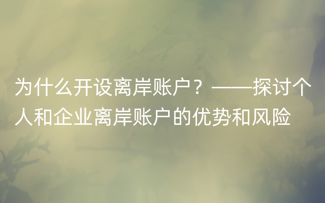 为什么开设离岸账户？——探讨个人和企业离岸账户的优势和风险