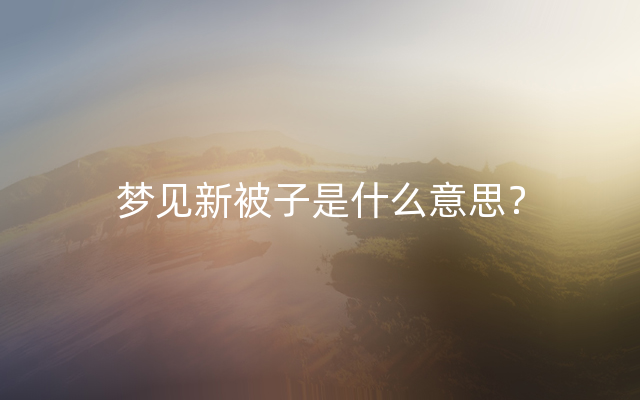 梦见新被子是什么意思？