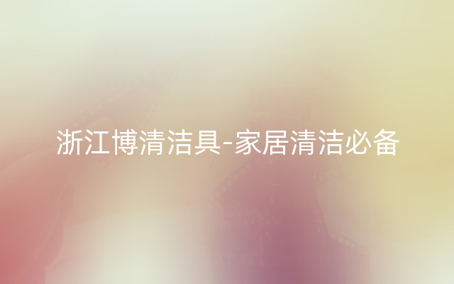 浙江博清洁具-家居清洁必备