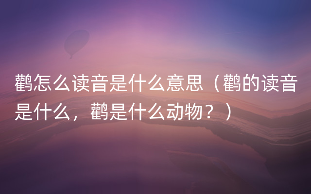 鹳怎么读音是什么意思（鹳的读音是什么，鹳是什么