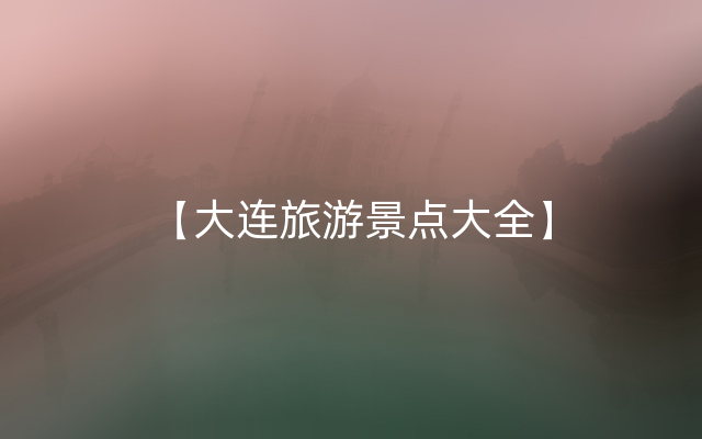 【大连旅游景点大全】