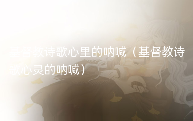 基督教诗歌心里的呐喊（基督教诗歌心灵的呐喊）