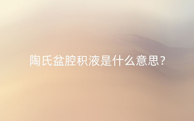 陶氏盆腔积液是什么意思？
