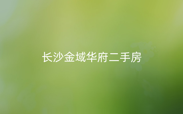 长沙金域华府二手房
