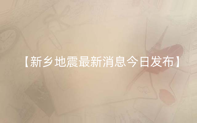 【新乡地震最新消息今日发布】