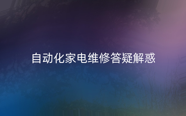 自动化家电维修答疑解惑