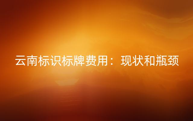 云南标识标牌费用：现状和瓶颈