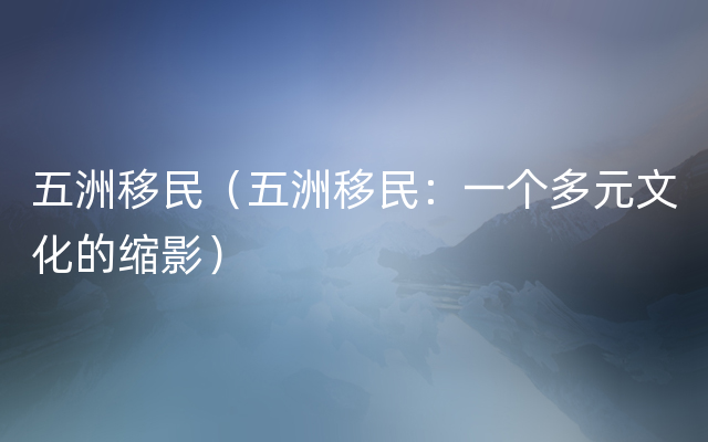 五洲移民（五洲移民：一个多元文化的缩影）