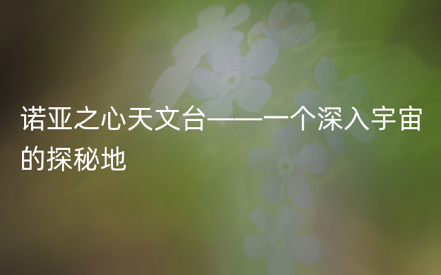 诺亚之心天文台——一个深入宇宙的探秘地