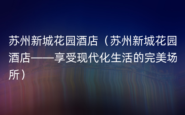 苏州新城花园酒店（苏州新城花园酒店——享受现代化生活的完美场所）