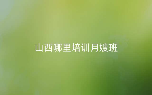 山西哪里培训月嫂班