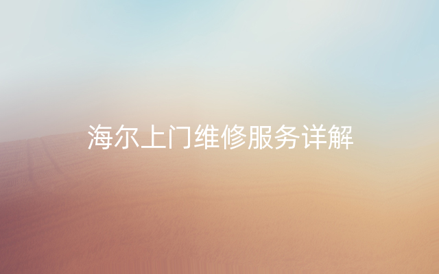 海尔上门维修服务详解