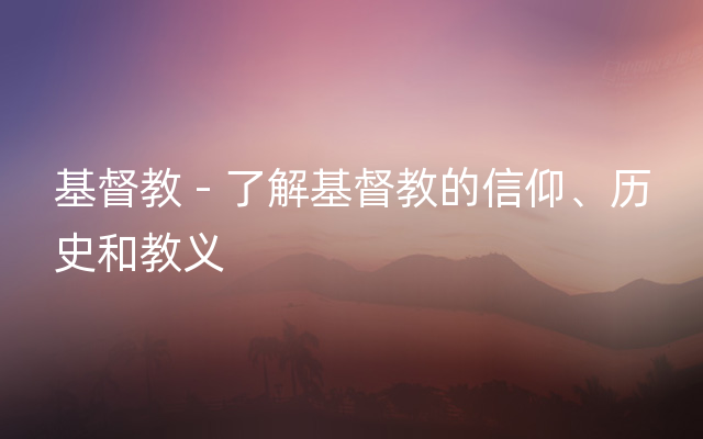 基督教 - 了解基督教的信仰、历史和教义