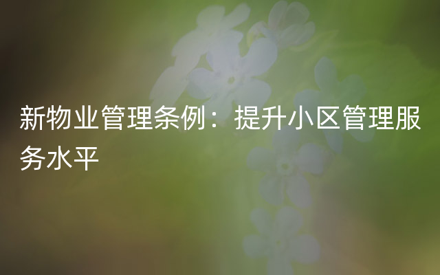 新物业管理条例：提升小区管理服务水平
