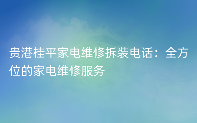 贵港桂平家电维修拆装电话：全方位的家电维修服务