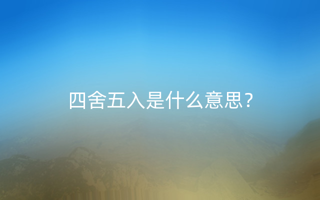四舍五入是什么意思？