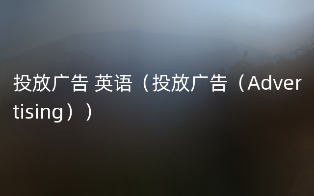 投放广告 英语（投放广告（Advertising））