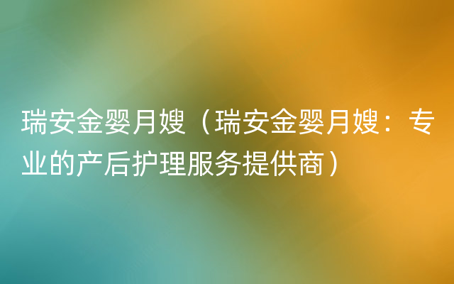 瑞安金婴月嫂（瑞安金婴月嫂：专业的产后护理服务